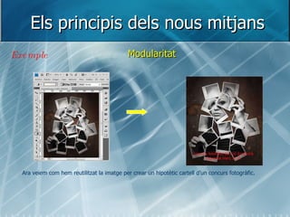 Els principis dels nous mitjans Modularitat Exemple Ara veiem com hem reutilitzat la imatge per crear un hipotètic cartell d’un concurs fotogràfic. 