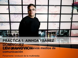 Práctica 1: ainhoa ybáñez domínguez Lev manovich El lenguaje de los nuevos medios de comunicación Fonaments i evolució de la multimèdia 