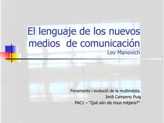 El lenguaje de los nuevos medios  de comunicación Lev Manovich Fonaments i evolució de la multimèdia  Jordi Campeny Puig PAC1 – “Què són els nous mitjans?”   