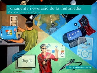 Joan Miralles Pàez Fonaments i evolució de la multimèdia  Què són els nous mitjans?  Joan Miralles Pàez 