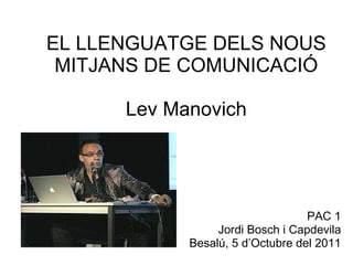 EL LLENGUATGE DELS NOUS MITJANS DE COMUNICACIÓ Lev Manovich PAC 1 Jordi Bosch i Capdevila Besalú, 5 d’Octubre del 2011 