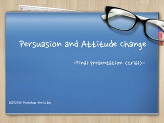 Persuasion and Attitude Change
                                 -Final presentation <trial>-




20072106 Psychology Kim Su bin
 