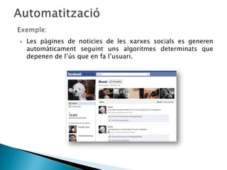   Les pàgines de noticies de les xarxes socials es generen
    automàticament seguint uns algoritmes determinats que
    depenen de l’ús que en fa l’usuari.
 