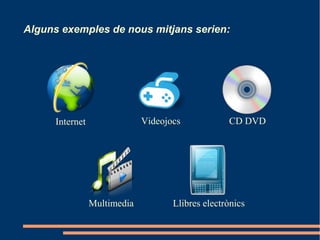 Alguns exemples de nous mitjans serien:




      Internet                Videojocs            CD DVD




                 Multimedia          Llibres electrònics
 