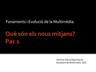 Fonaments i Evolució de la Multimèdia.




                           Alumna: Elena Rojo Arqués.
                           Estudiant de Multimèdia. UOC
 