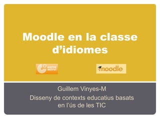 Moodle en la classed’idiomes Guillem Vinyes-M Disseny de contextseducatiusbasats en l’ús de les TIC 