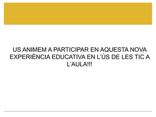 US ANIMEM A PARTICIPAR EN AQUESTA NOVA EXPERIÈNCIA EDUCATIVA EN L’ÚS DE LES TIC A L’AULA!!!