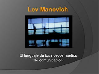 Lev Manovich




El lenguaje de los nuevos medios
        de comunicación
 