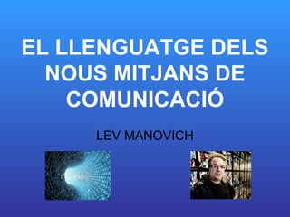 EL LLENGUATGE DELS
  NOUS MITJANS DE
    COMUNICACIÓ
     LEV MANOVICH
 