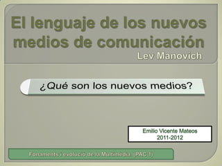 El lenguaje de los nuevos medios de comunicación Lev Manovich Emilio Vicente Mateos 2011-2012 Fonaments i evolució de la Multimèdia. (PAC 1) 