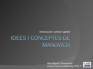 Introducció i primer capítol




       Alex Miguel, Fonaments i
       evolucio de la multimedia, PAC 1
 