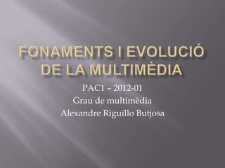 PAC1 – 2012-01
   Grau de multimèdia
Alexandre Riguillo Butjosa
 