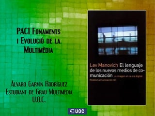 PAC1 Fonaments
    i Evolució de la
       Multimèdia



  Álvaro Garvín Rodríguez
Estudiant de Grau Multimèdia
           U.O.C.
 