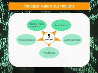 Principis dels nous mitjans Representaci ó numérica Modularitat Automatitzaci ó Variabilitat Transcodificaci ó 5 principis 