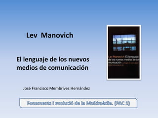 Lev Manovich


El lenguaje de los nuevos
medios de comunicación

  José Francisco Membrives Hernández
 
