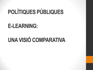 POLÍTIQUES PÚBLIQUES

E-LEARNING:

UNA VISIÓ COMPARATIVA
 