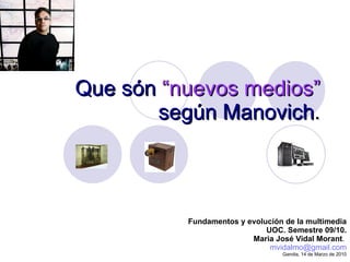 Que són   “nuevos medios”   según Manovich . Fundamentos y evolución de la multimedia UOC. Semestre 09/10. Maria José Vidal Morant .  [email_address] Gandia, 14 de Marzo de 2010 