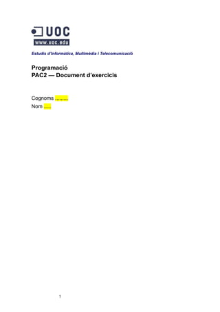 Estudis d’Informàtica, Multimèdia i Telecomunicació

Programació
PAC2 — Document d’exercicis

Cognoms .........
Nom .....

1

 