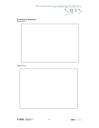 06.053 · Competència comunicativa per a professionals de les TIC · PAC2 · 2012-13 ·
· Estudis d’Informàtica Multimèdia i Telecomunicació

Presentació en diapositives
Diapositiva 1

Diapositiva 2

11

 