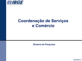 Coordenação de Serviços
e Comércio
29/08/2013
Diretoria de Pesquisas
 
