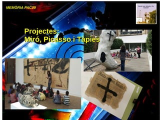 MEMÒRIA PAC09
Projectes:Projectes:
Miró, Picasso i TàpiesMiró, Picasso i Tàpies
 