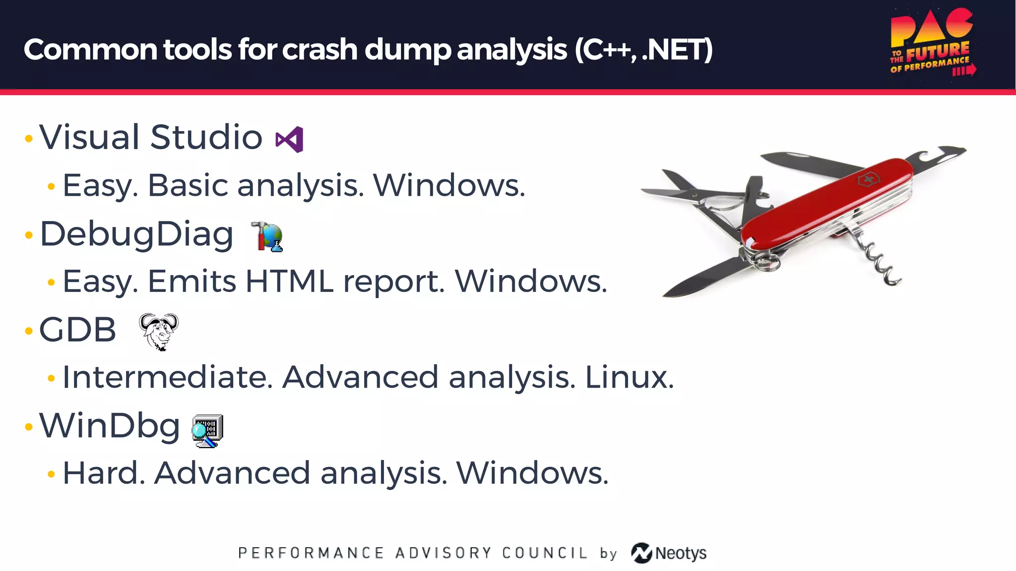 • Visual Studio
• Easy. Basic analysis. Windows.
• DebugDiag
• Easy. Emits HTML report. Windows.
• GDB
• Intermediate. Advanced analysis. Linux.
• WinDbg
• Hard. Advanced analysis. Windows.
Commontools forcrash dumpanalysis (C++,.NET)
 