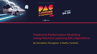 Predictive Performance Modeling
Using Machine Learning (ML) Algorithms
By Hemalatha Murugesan & Madhu Tanikella
 