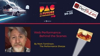 Web Performance:
Behind the Scenes
By Mark Tomlinson,
The Performance Sherpa
 