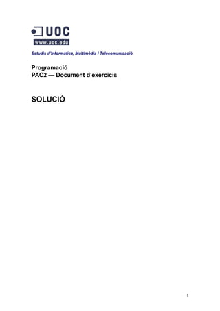 Estudis d’Informàtica, Multimèdia i Telecomunicació

Programació
PAC2 — Document d’exercicis

SOLUCIÓ

1

 