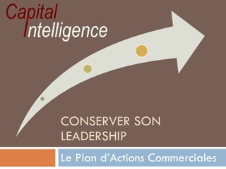 CONSERVER SON LEADERSHIP Le Plan d’Actions Commerciales 