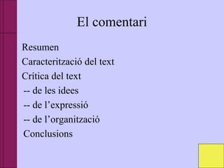 El comentari
• Resumen
• Caracterització del text
• Crítica del text
-- de les idees
-- de l’expressió
-- de l’organització
. Conclusions
 