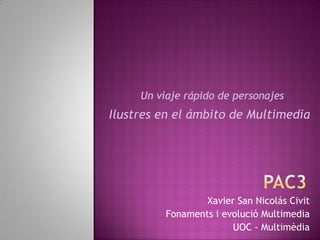 Xavier San Nicolás Civit
Fonaments i evolució Multimedia
UOC - Multimèdia
Un viaje rápido de personajes
Ilustres en el ámbito de Multimedia
 
