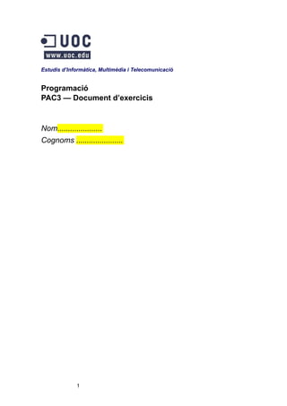 Estudis d’Informàtica, Multimèdia i Telecomunicació

Programació
PAC3 — Document d’exercicis

Nom.....................
Cognoms ......................

1

 