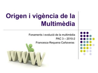 Origen i vigència de la
Multimèdia
Fonaments i evolució de la multimèdia
PAC 3 – 2010-2
Francesca Requena Cañaveras
 