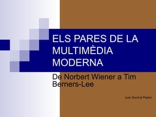 ELS PARES DE LA
MULTIMÈDIA
MODERNA
De Norbert Wiener a Tim
Berners-Lee
Juan Escrivá Pastor
 