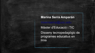 Marina Serra Amparán
mserraamp@uoc.edu
Màster d'Educació i TIC
Disseny tecnopedagògic de
programes educatius en
línia
 