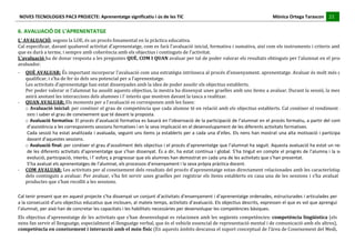 NOVES	
  TECNOLOGIES	
  PAC3	
  PROJECTE:	
  Aprenentatge	
  significatiu	
  i	
  ús	
  de	
  les	
  TIC	
  	
  	
  	
  	
  	
  	
  	
  	
  	
  	
  	
  	
  	
  	
  	
  	
  	
  	
  	
  	
  	
  	
  	
  	
  	
  	
  	
  	
  	
  	
  	
  	
  	
  	
  	
  	
  	
  	
  	
  	
  	
  	
  	
  	
  	
  	
  	
  	
  	
  	
  	
  	
  	
  	
  	
  	
  	
  	
  	
  	
  	
  	
  	
  	
  	
  	
  	
  	
  	
  	
  	
  	
  	
  	
  	
  	
  	
  Mònica	
  Ortega	
  Tarascon	
  	
  	
  	
  	
  21	
  
                                                                                                                                                                                                                                                                                                                                                                                                                                                                                       	
  	
  	
  	
  	
  
	
  
6.	
  AVALUACIÓ	
  DE	
  L’APRENENTATGE	
  
L’	
  AVALUACIÓ,	
  segons	
  la	
  LOE,	
  és	
  un	
  procés	
  fonamental	
  en	
  la	
  pràctica	
  educativa.	
  
Cal	
   especificar,	
   davant	
   qualsevol	
   activitat	
   d’aprenentatge,	
   com	
   es	
   farà	
   l'avaluació	
   inicial,	
   formativa	
   i	
   sumativa,	
   així	
   com	
   els	
   instruments	
   i	
   criteris	
   amb	
   la	
  
que	
  es	
  durà	
  a	
  terme,	
  i	
  sempre	
  amb	
  coherència	
  amb	
  els	
  objectius	
  i	
  continguts	
  de	
  l’activitat.	
  
L’avaluació	
   ha	
   de	
   donar	
   resposta	
   a	
   les	
   preguntes	
   QUÈ,	
   COM	
   I	
   QUAN	
   avaluar	
   per	
   tal	
   de	
   poder	
   valorar	
   els	
   resultats	
   obtinguts	
   per	
   l’alumnat	
   en	
   el	
   procés	
  
avaluador.	
  
-­‐             QUÈ	
  AVALUAR:	
  És	
  important	
  incorporar	
  l’avaluació	
  com	
  una	
  estratègia	
  intrínseca	
  al	
  procés	
  d’ensenyament.	
  aprenentatge.	
  Avaluar	
  és	
  molt	
  més	
  que	
  
                qualificar,	
  i	
  s’ha	
  de	
  fer	
  ús	
  dels	
  seu	
  potencial	
  per	
  a	
  l’aprenentatge.	
  
                Les	
  activitats	
  d’aprenentatge	
  han	
  estat	
  dissenyades	
  amb	
  la	
  idea	
  de	
  poder	
  assolir	
  els	
  objectius	
  establerts.	
  
                Per	
   poder	
   valorar	
   si	
   l’alumnat	
   ha	
   assolit	
   aquests	
   objectius,	
   la	
   mestra	
   ha	
   dissenyat	
   unes	
   graelles	
   amb	
   uns	
   ítems	
   a	
   avaluar.	
   Durant	
   la	
   sessió,	
   la	
   mestra	
  
                anirà	
  anotant	
  les	
  interaccions	
  dels	
  alumnes	
  i	
  l’	
  interès	
  que	
  mostren	
  davant	
  la	
  tasca	
  a	
  realitzar.	
  
-­‐             QUAN	
  AVALUAR:	
  Els	
  moments	
  per	
  a	
  l’avaluació	
  es	
  corresponen	
  amb	
  les	
  fases:	
  
                o Avaluació	
  inicial:	
  per	
  conèixer	
  el	
  grau	
  de	
  competència	
  que	
  cada	
  alumne	
  té	
  en	
  relació	
  amb	
  els	
  objectius	
  establerts.	
  Cal	
  conèixer	
  el	
  rendiment	
  del	
  
                 nen	
  i	
  saber	
  el	
  grau	
  de	
  coneixement	
  que	
  té	
  davant	
  la	
  proposta.	
  
                o Avaluació	
  formativa:	
  El	
  procés	
  d’avaluació	
  formativa	
  es	
  basarà	
  en	
  l’observació	
  de	
  la	
  participació	
  de	
  l’alumnat	
  en	
  el	
  procés	
  formatiu,	
  a	
  partir	
  del	
  control	
  
                 d’assistència	
  a	
  les	
  corresponents	
  sessions	
  formatives	
  i	
  en	
  la	
  seva	
  implicació	
  en	
  el	
  desenvolupament	
  de	
  les	
  diferents	
  activitats	
  formatives.	
  
                 Cada	
  sessió	
  ha	
  estat	
  analitzada	
  i	
  avaluada,	
  seguint	
  uns	
  ítems	
  ja	
  establerts	
  per	
  a	
  cada	
  una	
  d’elles.	
  Els	
  nens	
  han	
  mostrat	
  una	
  alta	
  motivació	
  i	
  participació	
  
                 davant	
  d’aquestes	
  sessions.	
  
                o Avaluació	
   final:	
   per	
   conèixer	
   el	
   grau	
   d’assoliment	
   dels	
   objectius	
   i	
   el	
   procés	
   d’aprenentatge	
   que	
   l’alumnat	
   ha	
   seguit.	
   Aquesta	
   avaluació	
   ha	
   estat	
   un	
   recull	
  
                 de	
  les	
  diferents	
  activitats	
  d’aprenentatge	
  que	
  s’han	
  dissenyat.	
  És	
  a	
  dir,	
  ha	
  estat	
  contínua	
  i	
  global.	
  S’ha	
  tingut	
  en	
  compte	
  el	
  progrés	
  de	
  l’alumna	
  i	
  la	
  seva	
  
                 evolució,	
  participació,	
  interès,	
  i	
  l’	
  esforç	
  a	
  progressar	
  que	
  els	
  alumnes	
  han	
  demostrat	
  en	
  cada	
  una	
  de	
  les	
  activitats	
  que	
  s’han	
  presentat.	
  
                 S’ha	
  avaluat	
  els	
  aprenentatges	
  de	
  l’alumnat,	
  els	
  processos	
  d’ensenyament	
  i	
  la	
  seva	
  pròpia	
  pràctica	
  docent.	
  	
  
-­‐             COM	
   AVALUAR:	
   Les	
   activitats	
   per	
   al	
   coneixement	
   dels	
   resultats	
   del	
   procés	
   d’aprenentatge	
   estan	
   directament	
   relacionades	
   amb	
   les	
   característiques	
  
                dels	
  continguts	
  a	
  avaluar.	
  Per	
  avaluar,	
  s’ha	
  fet	
  servir	
  unes	
  graelles	
  per	
  registrar	
  els	
  ítems	
  establerts	
  en	
  casa	
  una	
  de	
  les	
  sessions	
  i	
  s’ha	
  avaluat	
  els	
  
                productes	
  que	
  s’han	
  recollit	
  a	
  les	
  sessions.	
  
	
  
Cal	
   tenir	
   present	
   que	
   en	
   aquest	
   projecte	
   s’ha	
   dissenyat	
   un	
   conjunt	
   d’activitats	
  d’ensenyament	
   i	
   d’aprenentatge	
   ordenades,	
   estructurades	
   i	
   articulades	
   per	
  
a	
  la	
  consecució	
  d’uns	
  objectius	
  educatius	
  que	
  inclouen,	
  al	
  mateix	
  temps,	
  activitats	
  d’avaluació.	
  Els	
  objectius	
  descrits,	
  expressen	
  el	
  que	
  es	
  vol	
  que	
  aprengui	
  
l’alumnat,	
  per	
  això	
  han	
  de	
  concretar	
  les	
  capacitats	
  i	
  les	
  habilitats	
  necessàries	
  per	
  desenvolupar	
  les	
  competències	
  bàsiques.	
  
Els	
  objectius	
  d’aprenentatge	
  de	
  les	
  activitats	
  que	
  s’han	
  desenvolupat	
  es	
  relacionen	
  amb	
  les	
  següents	
  competències:	
  competència	
  lingüística	
  (els	
  
nens	
  fan	
  servir	
  el	
  llenguatge,	
  especialment	
  el	
  llenguatge	
  verbal,	
  que	
  és	
  el	
  vehicle	
  essencial	
  de	
  representació	
  mental	
  i	
  de	
  comunicació	
  amb	
  els	
  altres),	
  
competència	
  en	
  coneixement	
  i	
  interacció	
  amb	
  el	
  món	
  físic	
  (En	
  aquests	
  àmbits	
  descansa	
  el	
  suport	
  conceptual	
  de	
  l’àrea	
  de	
  Coneixement	
  del	
  Medi,	
  
 