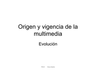 Origen y vigencia de la
multimedia
Evolución
PAC3 Xisca Sastre
 