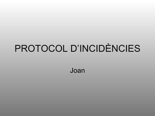 PROTOCOL D’INCIDÈNCIES Joan 