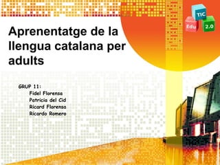 Aprenentatge de la
llengua catalana per
adults
GRUP 11:
Fidel Florensa
Patricia del Cid
Ricard Florensa
Ricardo Romero
 