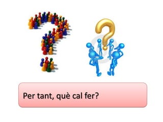 Per tant, què cal fer?
 