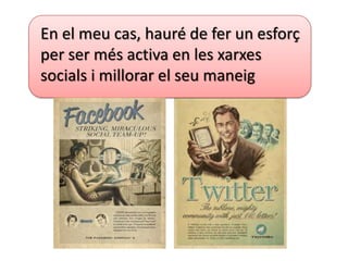 En el meu cas, hauré de fer un esforç
per ser més activa en les xarxes
socials i millorar el seu maneig
 
