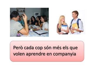 Però cada cop són més els que
volen aprendre en companyia
 