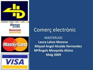 Comerç  electrònic MASTERUOC Laura Lahoz Moreno  Miquel Angel Alcaide Hernandez MªÀngels Mesquida Alsina Maig  2009 
