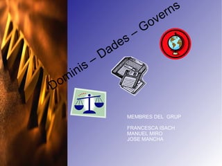 Dominis – Dades  –  Governs MEMBRES DEL  GRUP FRANCESCA ISACH MANUEL MIRO JOSE MANCHA 