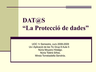 [email_address] “La Protecció de dades” UOC 1r Semestre, curs 2008-2009 Us i Aplicació de les Tic Grup 8 Aula 5 Núria Moyano Hidalgo. Núria Toldrà Sifres. Mireia Torrebadella Sendrós. 
