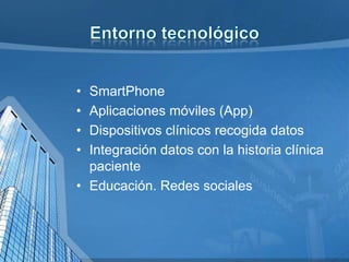 •
•
•
•

SmartPhone
Aplicaciones móviles (App)
Dispositivos clínicos recogida datos
Integración datos con la historia clínica
paciente
• Educación. Redes sociales

 