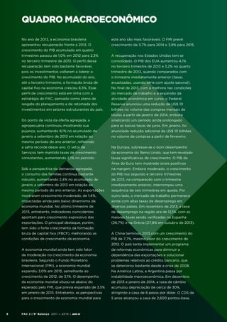 QUADRO MACROECONômico
No ano de 2013, a economia brasileira

este ano são mais favoráveis. O FMI prevê

apresentou recuperação frente a 2012. O

crescimento de 3,7% para 2014 e 3,9% para 2015.

crescimento do PIB acumulado em quatro
trimestres passou de 1,0% em 2012 para 2,3%

A recuperação nos Estados Unidos tem se

no terceiro trimestre de 2013. O perfil dessa

consolidado. O PIB dos EUA aumentou 4,1%

recuperação tem sido bastante favorável,

no terceiro trimestre de 2013 e 3,2% no quarto

pois os investimentos voltaram a liderar o

trimestre de 2013, quando comparados com

crescimento do PIB. No acumulado do ano,

o trimestre imediatamente anterior (taxas

até o terceiro trimestre, a formação bruta de

anualizadas, usando série com ajuste sazonal).

capital fixo na economia cresceu 6,5%. Esse

No final de 2013, com a melhora nas condições

perfil de crescimento está em linha com a

do mercado de trabalho e a expansão da

estratégia do PAC, pensado como plano de

atividade econômica em curso, o Federal

resgate do planejamento e de retomada dos

Reserve anunciou uma redução de US$ 10

investimentos em setores estruturantes do país.

bilhões no volume das compras mensais de
títulos a partir de janeiro de 2014, embora

Do ponto de vista da oferta agregada, a

sinalizando um período ainda prolongado

agropecuária continuou mostrando sua

para as baixas taxas de juros. Em janeiro, foi

pujança, aumentando 8,1% no acumulado de

anunciada redução adicional de US$ 10 bilhões

janeiro a setembro de 2013 em relação ao

no volume de compras a partir de fevereiro.

mesmo período do ano anterior, refletindo
a safra recorde desse ano. O setor de

Na Europa, sobressai-se o bom desempenho

Serviços tem mantido taxas de crescimento

da economia do Reino Unido, que tem revelado

consistentes, aumentando 2,1% no período.

taxas significativas de crescimento. O PIB da
Área do Euro tem mostrado sinais positivos

Sob a perspectiva da demanda agregada,

na margem. Embora moderado, o crescimento

o consumo das famílias continua bastante

do PIB nos segundo e terceiro trimestres

robusto, aumentando 2,4% no acumulado de

de 2013, na comparação com o trimestre

janeiro a setembro de 2013 em relação ao

imediatamente anterior, interrompeu uma

mesmo período do ano anterior. As exportações

sequência de seis trimestres em queda. Por

mostraram crescimento moderado, de 1,4%,

outro lado, o mercado de trabalho permanece

impactadas ainda pelo baixo dinamismo da

ainda com altas taxas de desemprego em

economia mundial. No último trimestre de

diversos países. Em novembro de 2013, a taxa

2013, entretanto, indicadores coincidentes

de desemprego na região era de 12,1%, com as

apontam para crescimento expressivo das

maiores taxas sendo verificadas na Espanha

exportações. O principal destaque, porém,

(26,7%) e na Grécia (27,8% em outubro de 2013).

tem sido o forte crescimento da formação
bruta de capital fixo (FBCF), melhorando as

A China terminou 2013 com um crescimento do

condições de crescimento da economia.

PIB de 7,7%, mesmo valor do crescimento de
2012. O país tenta implementar um programa

A economia mundial ainda tem sido fator
de moderação no crescimento da economia

dependência das exportações e solucionar

brasileira. Segundo o Fundo Monetário

problemas relativos ao crédito bancário, que

Internacional (FMI), a economia mundial

se deteriorou bastante desde a crise de 2008.

expandiu 3,0% em 2013, semelhante ao

Na América Latina, a Argentina passa por

crescimento de 2012, de 3,1%. O desempenho

instabilidade macroeconômica. Em dezembro

da economia mundial situou-se abaixo do

de 2013 e janeiro de 2014, a taxa de câmbio

esperado pelo FMI, que previa expansão de 3,5%

acumulou depreciação de cerca de 30%,

em janeiro de 2013. Entretanto, as perspectivas

atingindo a casa de 8 pesos por dólar. O CDS de

para o crescimento da economia mundial para

8

de reformas econômicas para diminuir a

5 anos alcançou a casa de 2,600 pontos-base.

PAC 2 | 9º Balanço 2011 » 2014 | ANO III

 