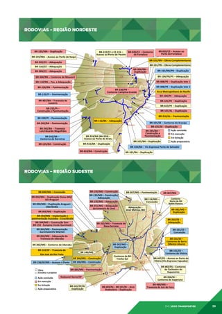 RODOVIAS – REGIÃO NORDESTE

RODOVIAS	
  –	
  REGIÃO	
  NORDESTE	
  
BR-­‐135/MA	
  –	
  Duplicação	
  

BR-­‐020/CE	
  –	
  Contorno	
  
BR-­‐222/CE	
  e	
  CE-­‐155	
  –	
  
de	
  Fortaleza	
  
Acesso	
  ao	
  Porto	
  de	
  Pecém	
  

BR-­‐135/MA	
  –	
  Acesso	
  ao	
  Porto	
  de	
  Itaqui	
  

BR-­‐020/CE	
  –	
  Acesso	
  ao	
  
Porto	
  de	
  Fortaleza	
  

	
  BR-­‐101/RN	
  –	
  Obras	
  Complementares	
  

BR-­‐222/CE	
  –	
  Adequação	
  

	
  BR-­‐101/PB	
  –	
  Obras	
  Complementares	
  

BR-­‐116/CE	
  –	
  Adequação	
  

	
  BR-­‐304/RN	
  –	
  
Duplicação	
  

BR-­‐304/CE	
  –	
  Adequação	
  

	
  BR-­‐101/RN/PB	
  –	
  Duplicação	
  
BR-­‐104/PB/PE	
  –	
  Adequação	
  

BR-­‐304/RN	
  –	
  Contorno	
  de	
  Mossoró	
  

BR-­‐408/PE	
  –	
  Duplicação	
  lote	
  1	
  

BR-­‐110/RN	
  –	
  Pav.	
  e	
  Adequação	
  
BR-­‐226/RN	
  –	
  Pavimentação	
  

BR-­‐408/PE	
  –	
  Duplicação	
  lote	
  2	
  

BR-­‐230/PB	
  –	
  
Contorno	
  Campina	
  Grande	
  	
  

BR-­‐135/PI	
  –	
  Pavimentação	
  

	
  Arco	
  Metropolitano	
  de	
  Recife	
  
BR-­‐104/PE	
  –	
  Adequação	
  

BR-­‐407/BA	
  –	
  Travessia	
  de	
  
Juazeiro	
  

	
  BR-­‐101/PE	
  –	
  Duplicação	
  

BR-­‐235/PI	
  –	
  	
  
Construção	
  e	
  Pavimentação	
  

	
  BR-­‐101/AL	
  –	
  Duplicação	
  

	
  BR-­‐423/PE	
  –	
  Duplicação	
  

	
  BR-­‐316/AL	
  –	
  Pavimentação	
  

BR-­‐020/PI	
  –	
  Pavimentação	
  

	
  BR-­‐116/BA	
  –	
  Adequação	
  

BR-­‐242/BA	
  –	
  Pavimentação	
  
BR-­‐242/BA	
  –	
  Travessia	
  	
  
	
  	
  Luís	
  Eduardo	
  Magalhães	
  	
  	
  
BR-­‐242/BA	
  –	
  
	
  Contorno	
  de	
  Barreiras	
  	
  	
  
BR-­‐135/BA	
  –	
  Construção	
  

BR-­‐324/BA	
  (BA-­‐524)	
  –	
  
Acesso	
  ao	
  Porto	
  de	
  Aratu	
  
	
  BR-­‐415/BA	
  –	
  Duplicação	
  
BR-­‐418/BA	
  –	
  Construção	
  

BR-­‐101/SE	
  –	
  Contorno	
  de	
  Aracaju	
  
	
  BR-­‐101/SE	
  –	
  Duplicação	
  
BR-­‐235/BA	
  –	
  
Construção	
  e	
  
Pavimentação	
  
BR-­‐101/BA	
  –	
  Duplicação	
  

Ação	
  concluída	
  	
  	
  
Em	
  execução	
  	
  
Em	
  licitação	
  
Ação	
  preparatória	
  

BR-­‐324/BA	
  –	
  Via	
  Expressa	
  Porto	
  de	
  Salvador	
  
BR-­‐101/BA	
  –	
  Duplicação	
  

RODOVIAS – REGIÃO SUDESTE

04 | EiXo transportes

39

 