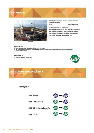 UTN ANGRA III

UTN	
  ANGRA	
  III
	
  
DESCRIÇÃO:	
  Construção	
  de	
  usina	
  termonuclear	
  com	
  
1.214,2	
  MW	
  médios	
  
UF:	
  RJ	
  

META:	
  1.405	
  MW	
  

DATA	
  DE	
  CONCLUSÃO:	
  30/06/2018	
  
INVESTIMENTO	
  REALIZADO	
  2007-­‐2010:	
  R$	
  977	
  milhões	
  
INVESTIMENTO	
  PREVISTO	
  2011-­‐2014:	
  R$	
  9,7	
  bilhões	
  
INVESTIMENTO	
  PREVISTO	
  PÓS	
  2014:	
  R$	
  2,4	
  bilhões	
  
EXECUTOR:	
  Eletrobras	
  Termonuclear	
  S.A.	
  

Vista	
  geral	
  

RESULTADOS	
  
Ø 	
  Obra	
  com	
  46,8%	
  de	
  realização,	
  sendo	
  4,2%	
  em	
  2013	
  
Ø Em	
  andamento	
  a	
  montagem	
  da	
  esfera	
  metálica	
  de	
  contenção	
  no	
  edi}cio	
  do	
  reator	
  e	
  concretagem	
  das	
  
principais	
  estruturas	
  

PROVIDÊNCIA	
  

Ø 	
  Executar	
  48%	
  até	
  30/04/2014	
  

GERAÇÃO DE ENERGIA ELÉTRICA

GERAÇÃO	
  DE	
  ENERGIA	
  ELÉTRICA	
  	
  

Ações Significativas

Ações	
  Signiﬁcatvas	
  

Planejadas	
  
UHE	
  Sinop	
  
UHE	
  São	
  Manoel	
  
UHE	
  São	
  Luiz	
  do	
  Tapajós	
  
UHE	
  Jatobá	
  

80

PAC 2 | 9º Balanço 2011 » 2014 | ANO III

 